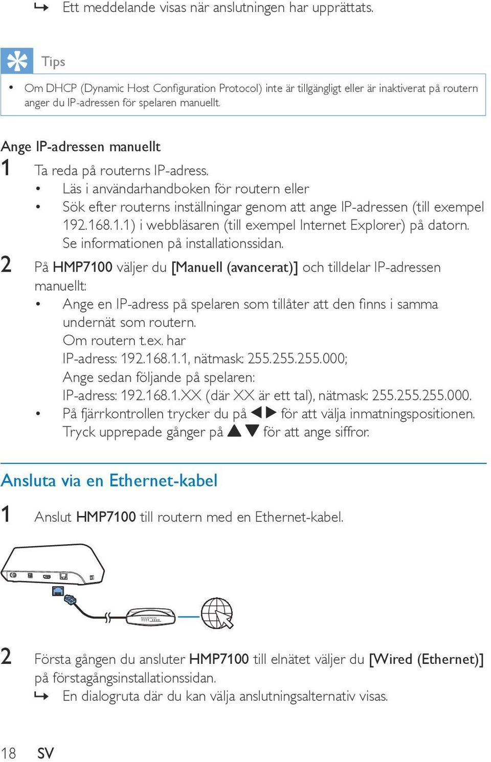 Ange IP-adressen manuellt 1 Ta reda på routerns IP-adress. Läs i användarhandboken för routern eller Sök efter routerns inställningar genom att ange IP-adressen (till exempel 192.168.1.1) i webbläsaren (till exempel Internet Explorer) på datorn.