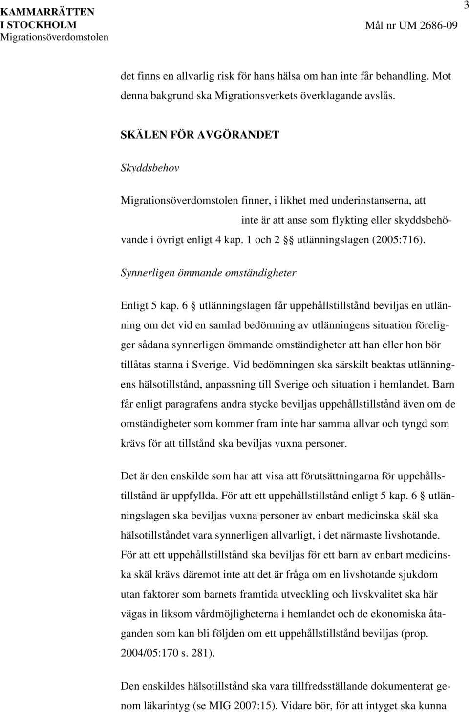 SKÄLEN FÖR AVGÖRANDET Skyddsbehov Migrationsöverdomstolen finner, i likhet med underinstanserna, att inte är att anse som flykting eller skyddsbehövande i övrigt enligt 4 kap.