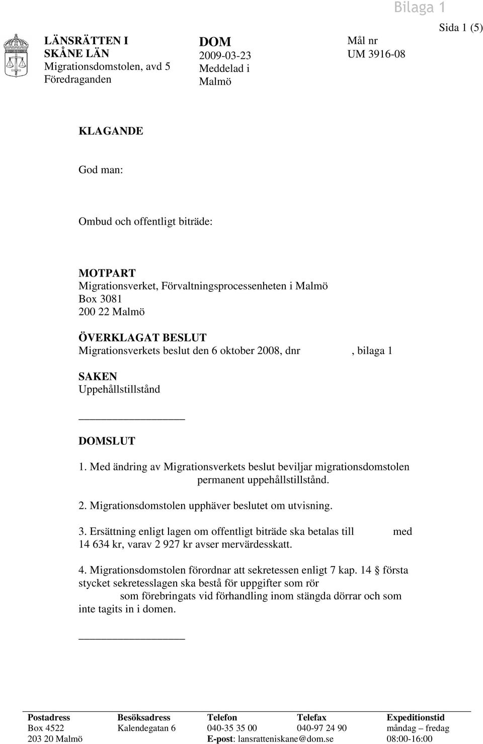 Med ändring av Migrationsverkets beslut beviljar migrationsdomstolen permanent uppehållstillstånd. 2. Migrationsdomstolen upphäver beslutet om utvisning. 3.