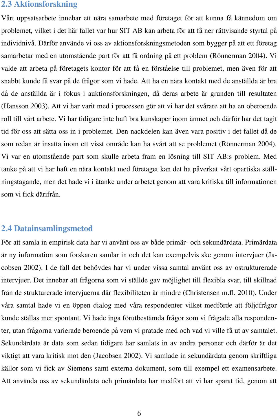 Vi valde att arbeta på företagets kontor för att få en förståelse till problemet, men även för att snabbt kunde få svar på de frågor som vi hade.