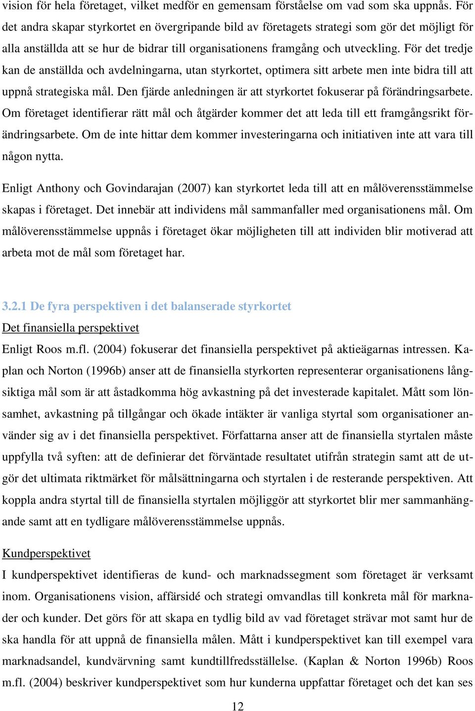 För det tredje kan de anställda och avdelningarna, utan styrkortet, optimera sitt arbete men inte bidra till att uppnå strategiska mål.