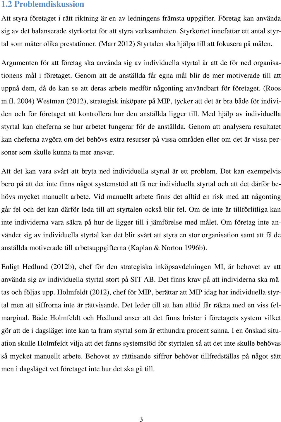 Argumenten för att företag ska använda sig av individuella styrtal är att de för ned organisationens mål i företaget.