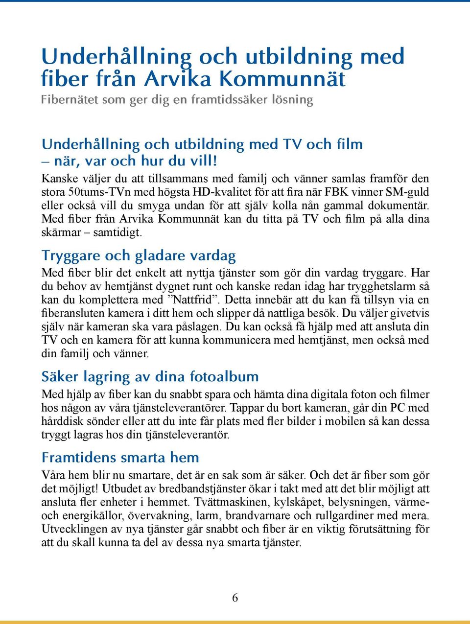 kolla nån gammal dokumentär. Med fiber från Arvika Kommunnät kan du titta på TV och film på alla dina skärmar samtidigt.