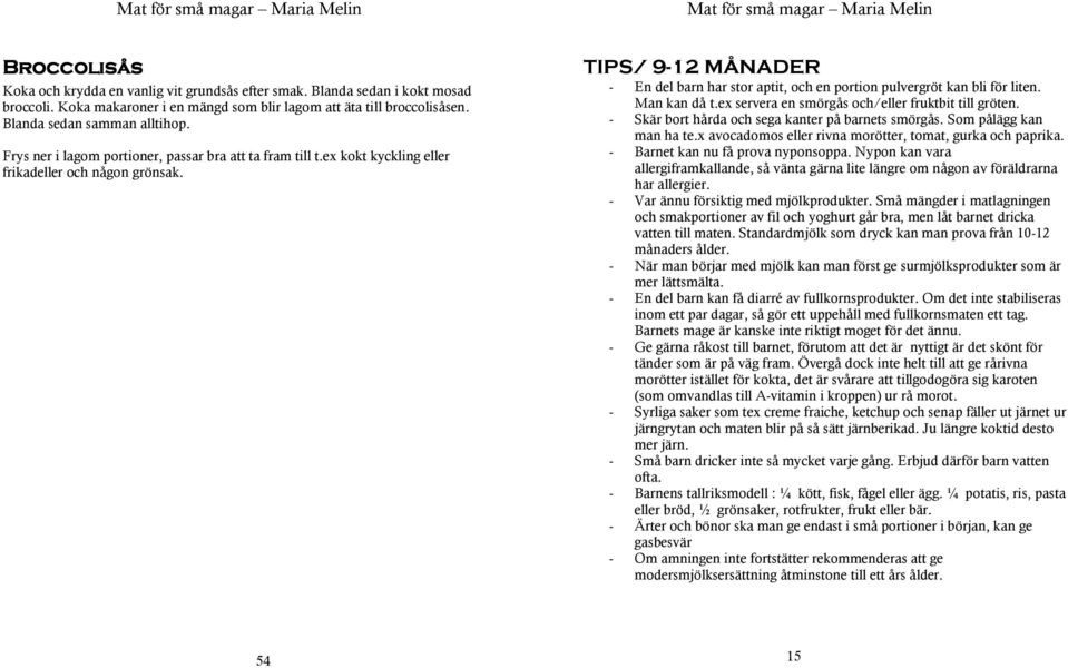 TIPS/ 9-12 MÅNADER - En del barn har stor aptit, och en portion pulvergröt kan bli för liten. Man kan då t.ex servera en smörgås och/eller fruktbit till gröten.