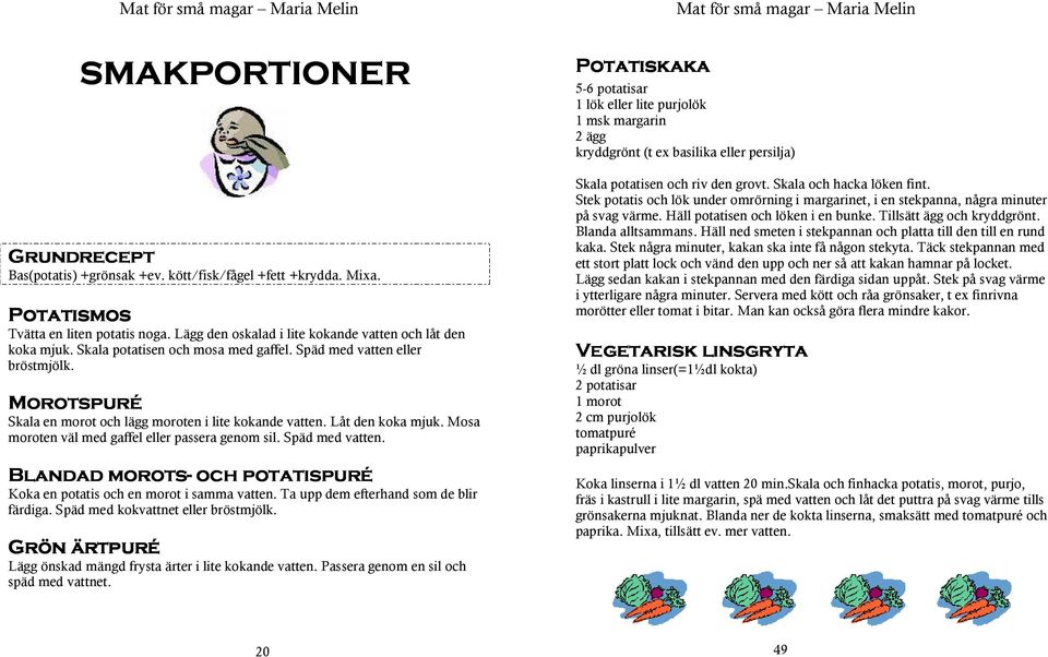 Mosa moroten väl med gaffel eller passera genom sil. Späd med vatten. Blandad morots- och potatispuré Koka en potatis och en morot i samma vatten. Ta upp dem efterhand som de blir färdiga.