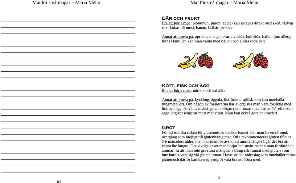 kalvfärs Annat att prova på: kyckling, äggula, fisk (inte insjöfisk som kan innehålla tungmetaller). Om någon av föräldrarna har allergi ska man vara försiktig med fisk och ägg.