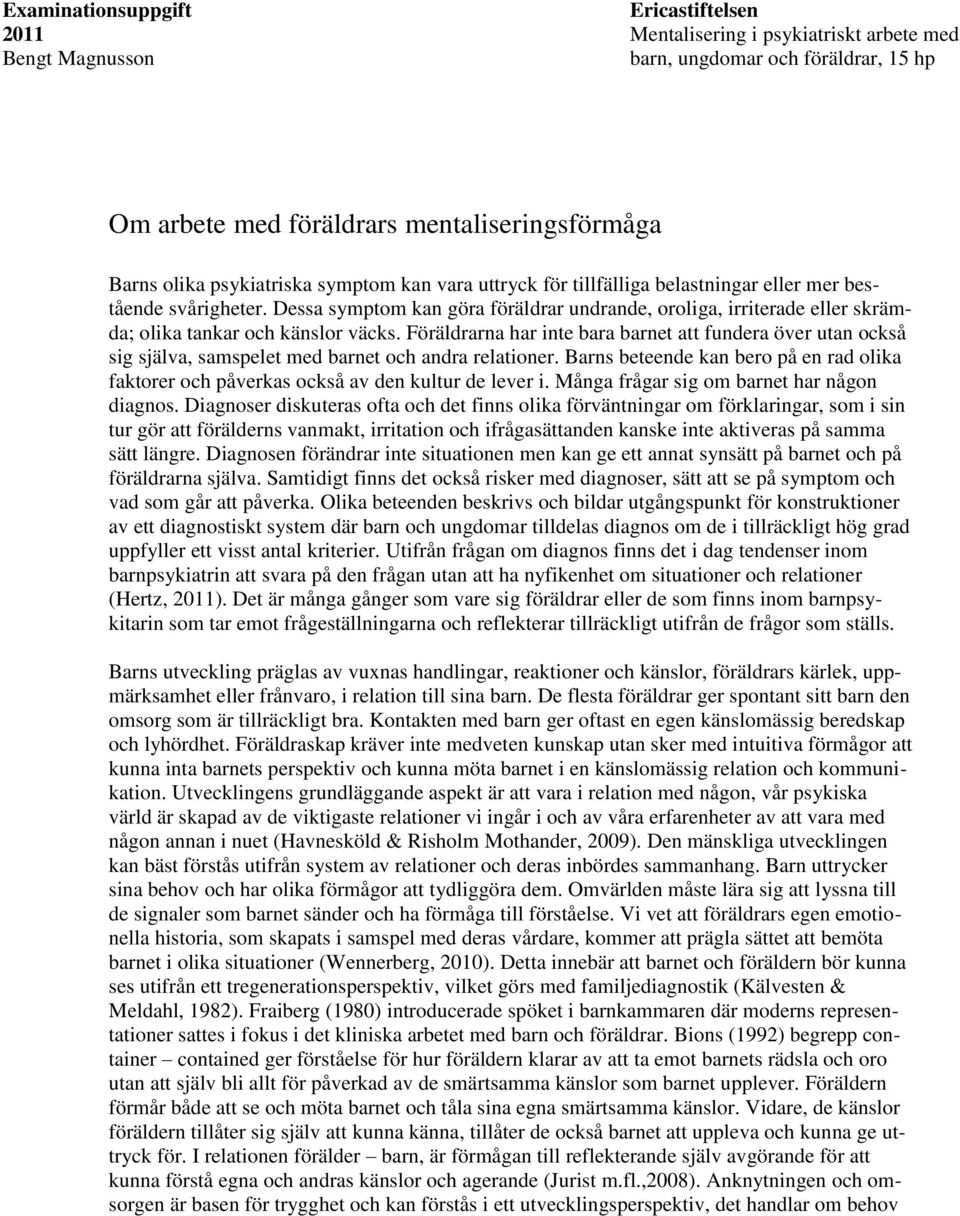 Dessa symptom kan göra föräldrar undrande, oroliga, irriterade eller skrämda; olika tankar och känslor väcks.