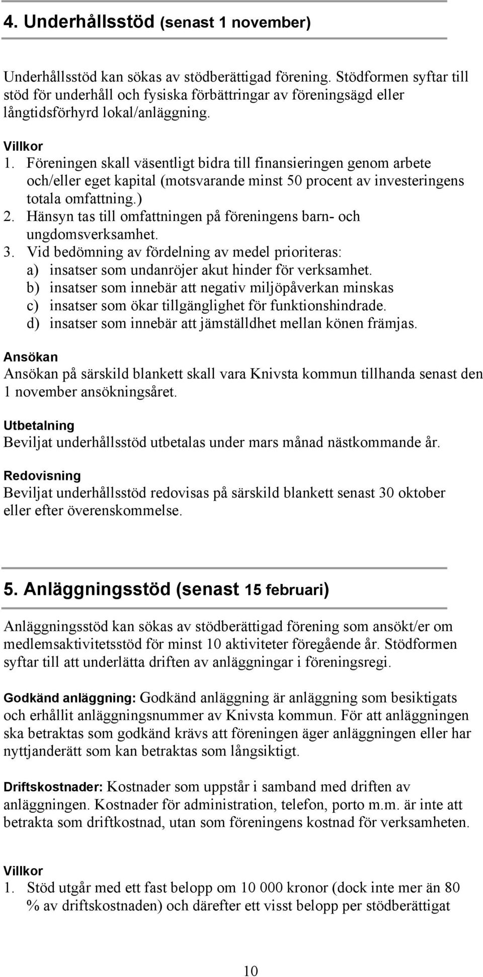 Föreningen skall väsentligt bidra till finansieringen genom arbete och/eller eget kapital (motsvarande minst 50 procent av investeringens totala omfattning.) 2.