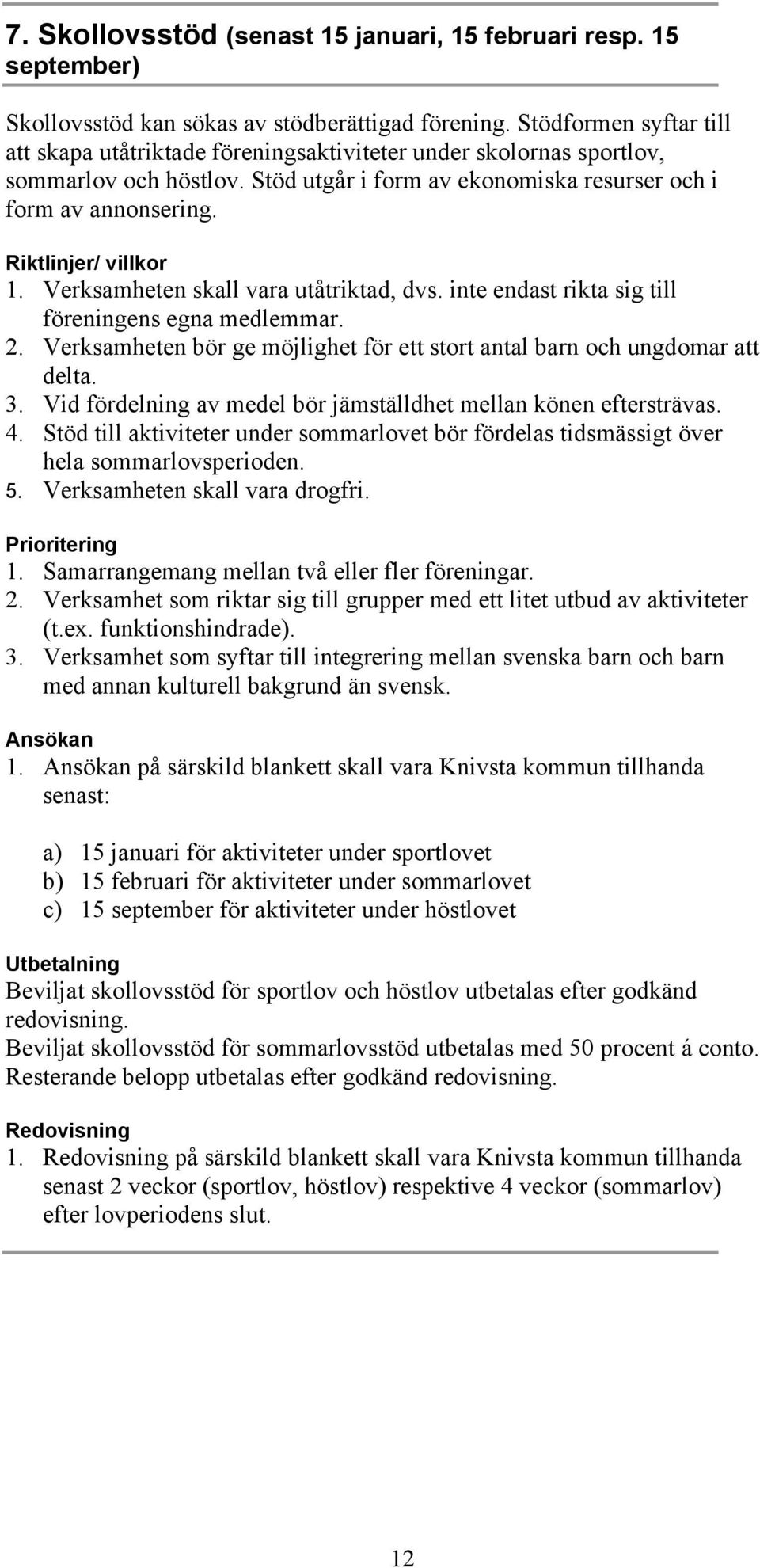 Riktlinjer/ villkor 1. Verksamheten skall vara utåtriktad, dvs. inte endast rikta sig till föreningens egna medlemmar. 2. Verksamheten bör ge möjlighet för ett stort antal barn och ungdomar att delta.