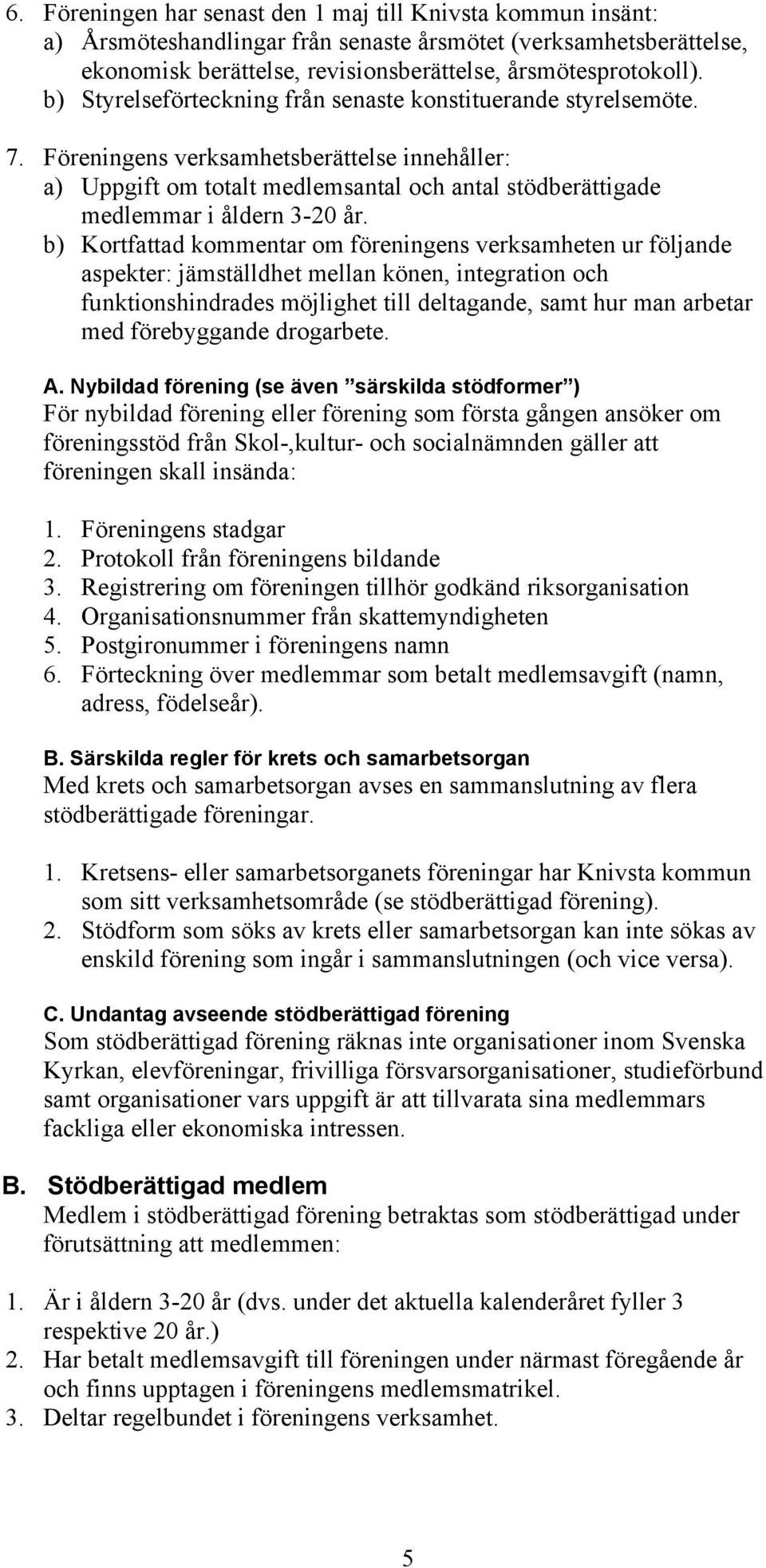 Föreningens verksamhetsberättelse innehåller: a) Uppgift om totalt medlemsantal och antal stödberättigade medlemmar i åldern 3-20 år.