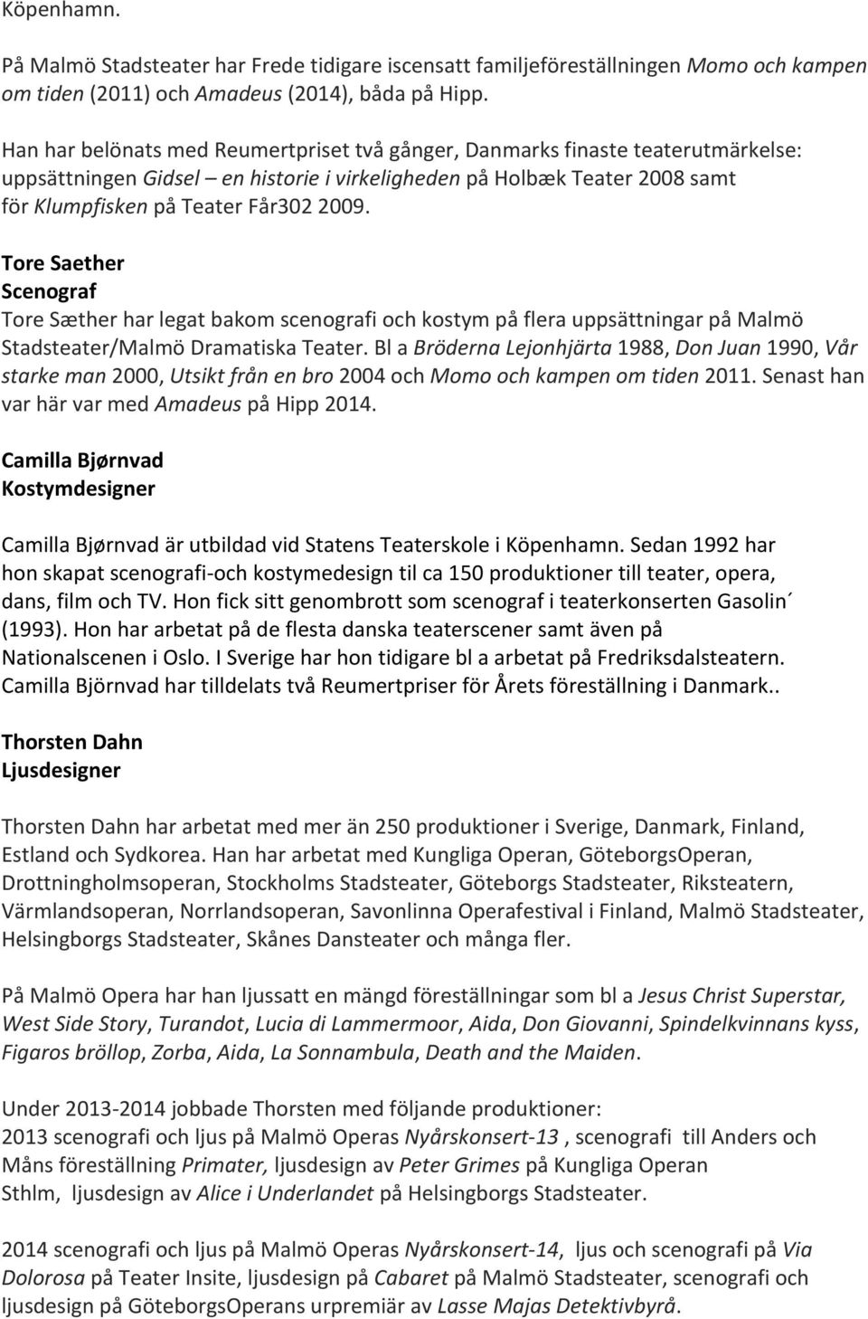 Tore Saether Scenograf Tore Sæther har legat bakom scenografi och kostym på flera uppsättningar på Malmö Stadsteater/Malmö Dramatiska Teater.