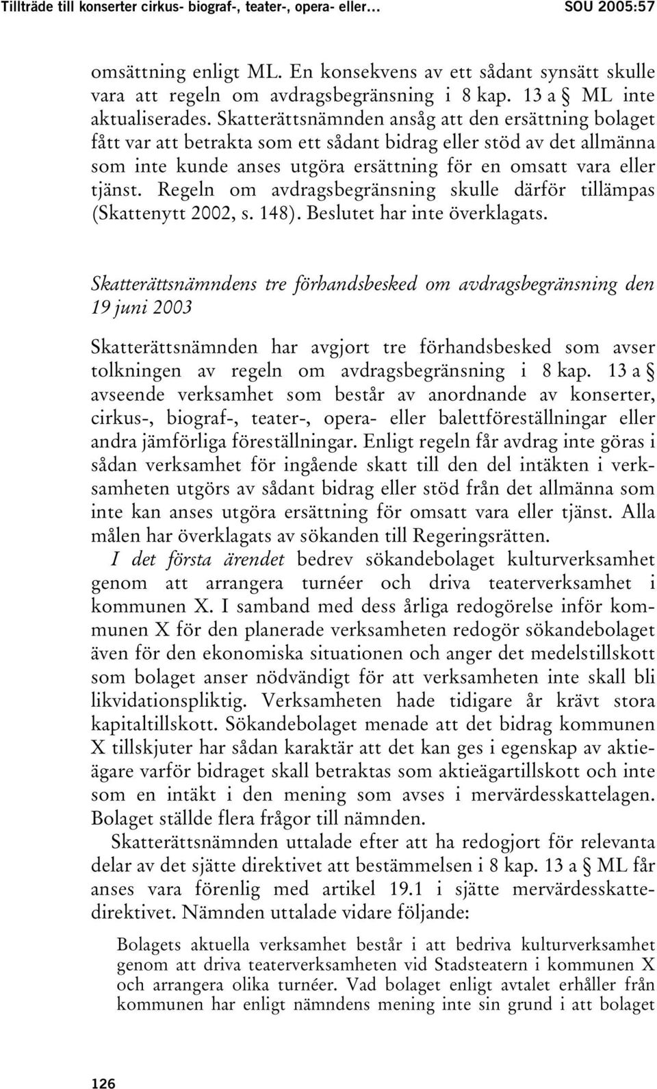 Skatterättsnämnden ansåg att den ersättning bolaget fått var att betrakta som ett sådant bidrag eller stöd av det allmänna som inte kunde anses utgöra ersättning för en omsatt vara eller tjänst.