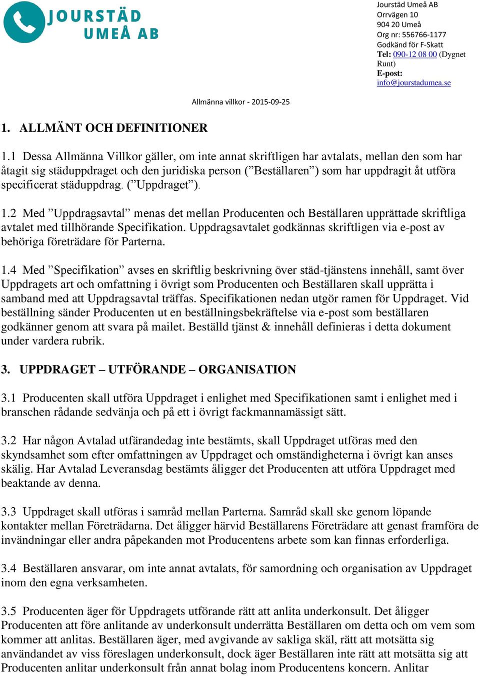 1 Dessa Allmänna Villkor gäller, om inte annat skriftligen har avtalats, mellan den som har åtagit sig städuppdraget och den juridiska person ( Beställaren ) som har uppdragit åt utföra specificerat