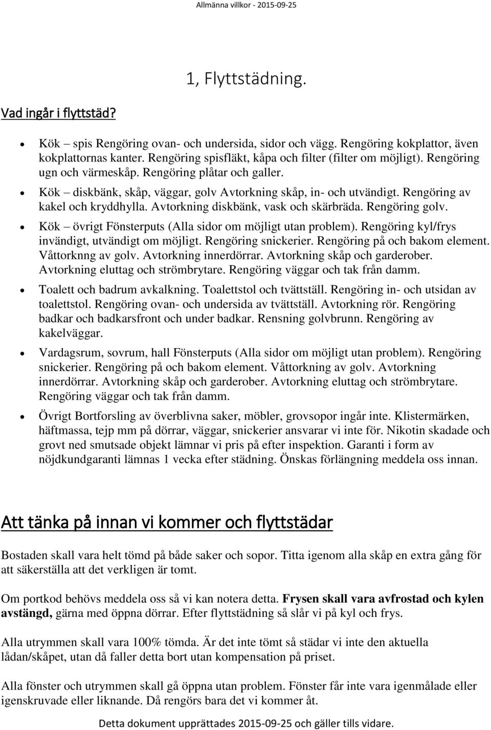 Rengöring av kakel och kryddhylla. Avtorkning diskbänk, vask och skärbräda. Rengöring golv. Kök övrigt Fönsterputs (Alla sidor om möjligt utan problem).