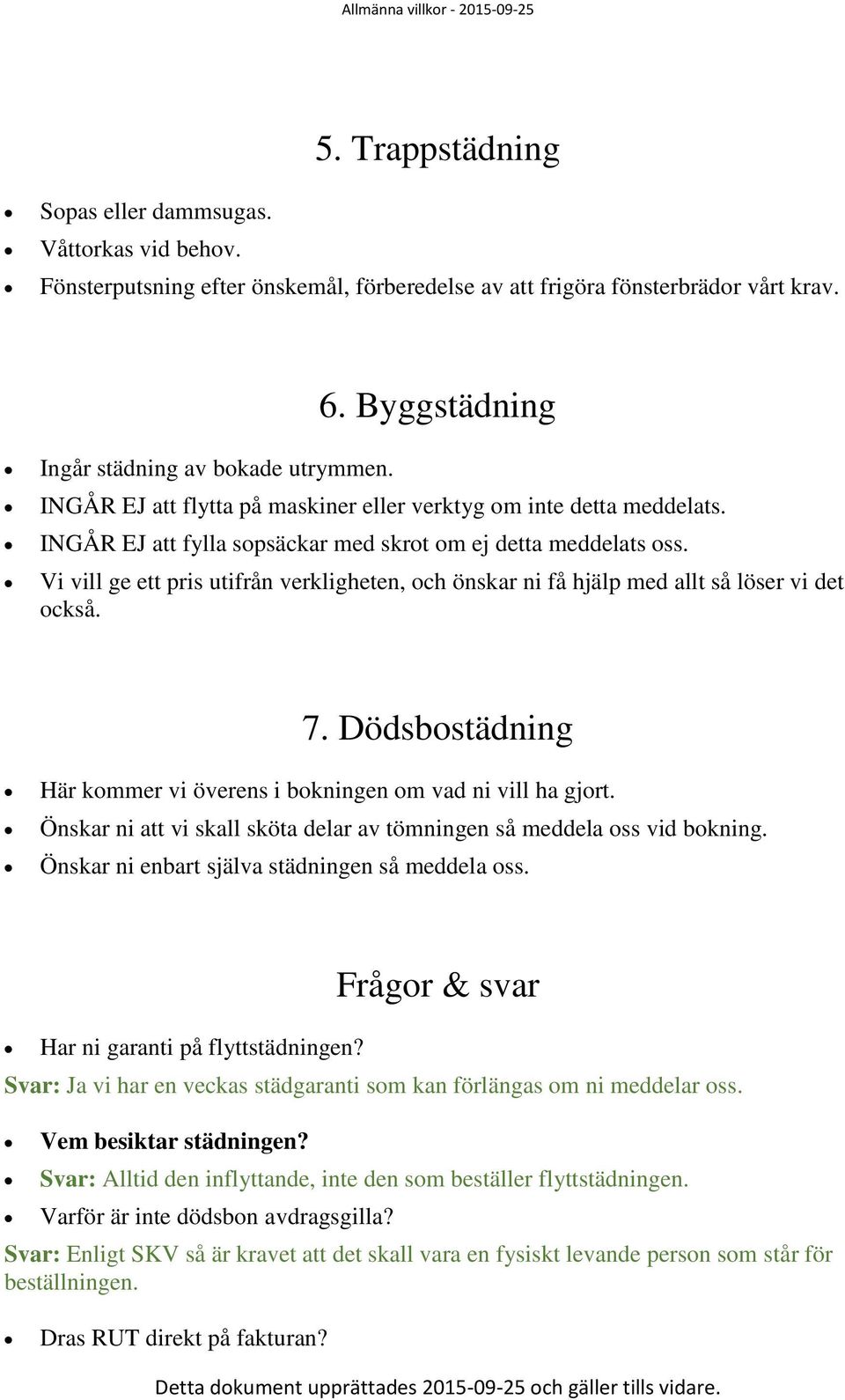 Vi vill ge ett pris utifrån verkligheten, och önskar ni få hjälp med allt så löser vi det också. 7. Dödsbostädning Här kommer vi överens i bokningen om vad ni vill ha gjort.