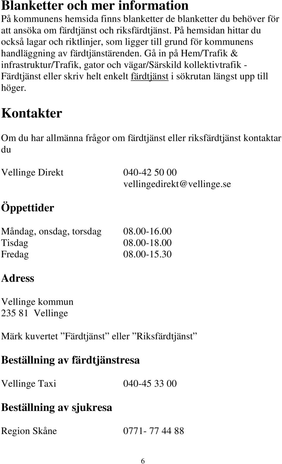 Gå in på Hem/Trafik & infrastruktur/trafik, gator och vägar/särskild kollektivtrafik - Färdtjänst eller skriv helt enkelt färdtjänst i sökrutan längst upp till höger.