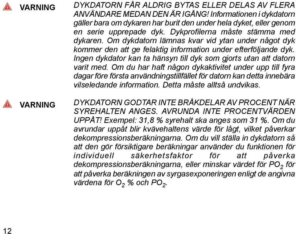 Om dykdatorn lämnas kvar vid ytan under något dyk kommer den att ge felaktig information under efterföljande dyk. Ingen dykdator kan ta hänsyn till dyk som gjorts utan att datorn varit med.