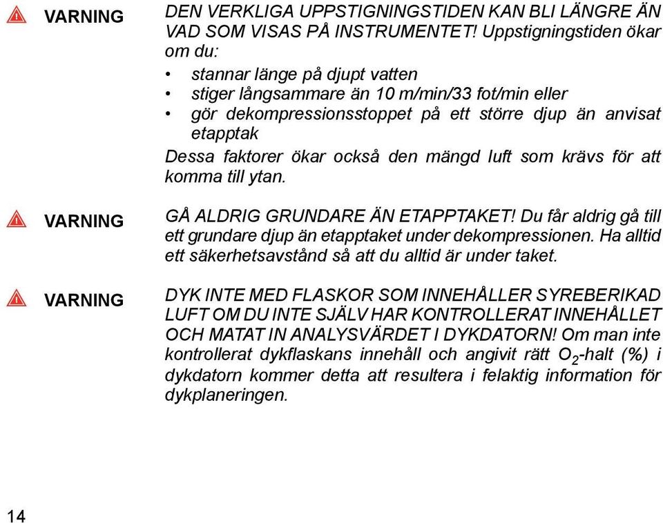 den mängd luft som krävs för att komma till ytan. GÅ ALDRIG GRUNDARE ÄN ETAPPTAKET! Du får aldrig gå till ett grundare djup än etapptaket under dekompressionen.