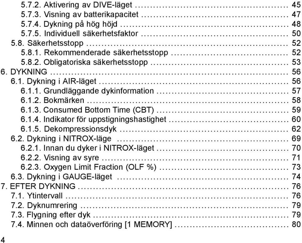 .. 59 6.1.4. Indikator för uppstigningshastighet... 60 6.1.5. Dekompressionsdyk... 62 6.2. Dykning i NITROX-läge... 69 6.2.1. Innan du dyker i NITROX-läget... 70 6.2.2. Visning av syre... 71 6.2.3.