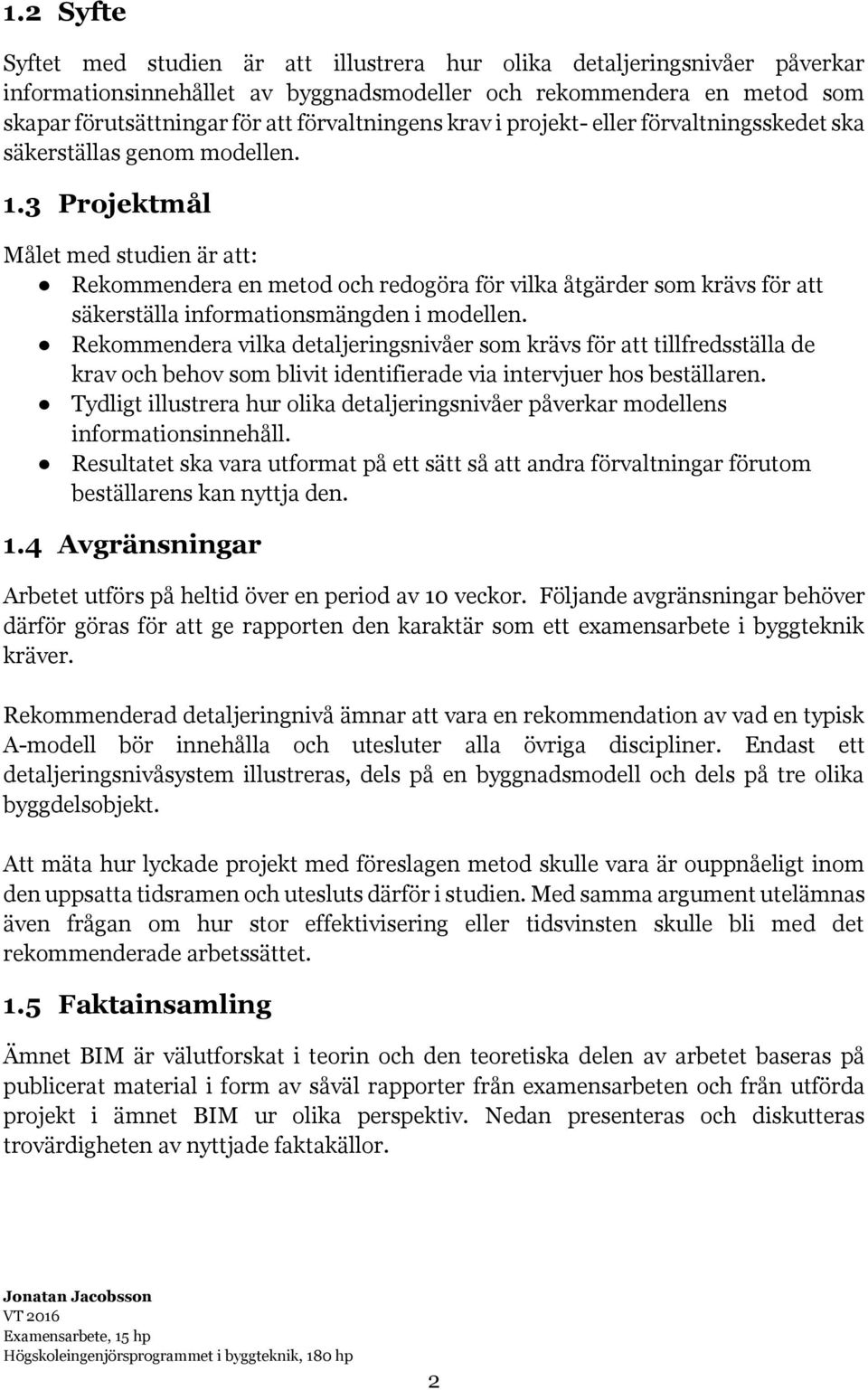 3 Projektmål Målet med studien är att: Rekommendera en metod och redogöra för vilka åtgärder som krävs för att säkerställa informationsmängden i modellen.