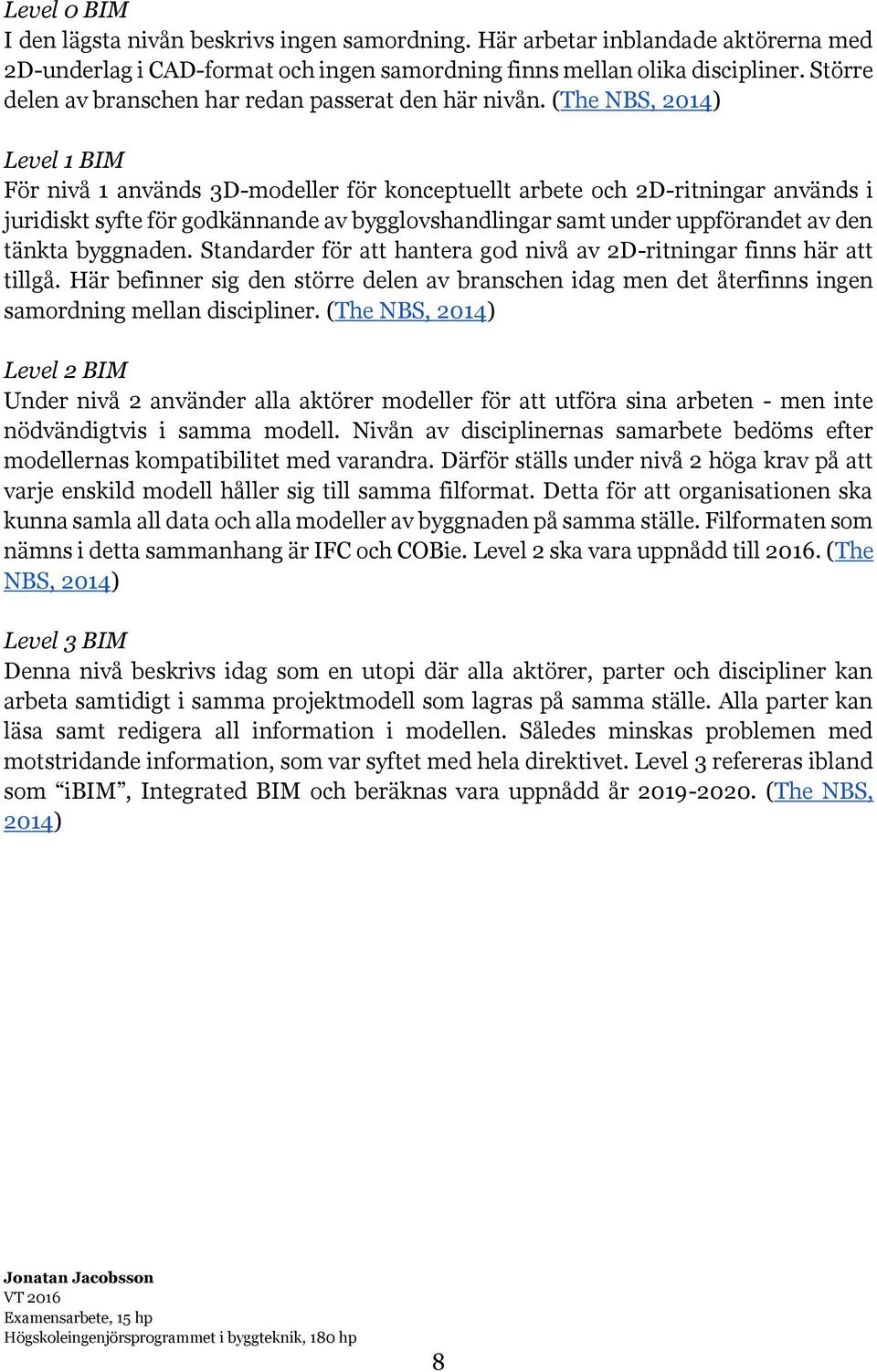 (The NBS, 2014) Level 1 BIM För nivå 1 används 3D-modeller för konceptuellt arbete och 2D-ritningar används i juridiskt syfte för godkännande av bygglovshandlingar samt under uppförandet av den