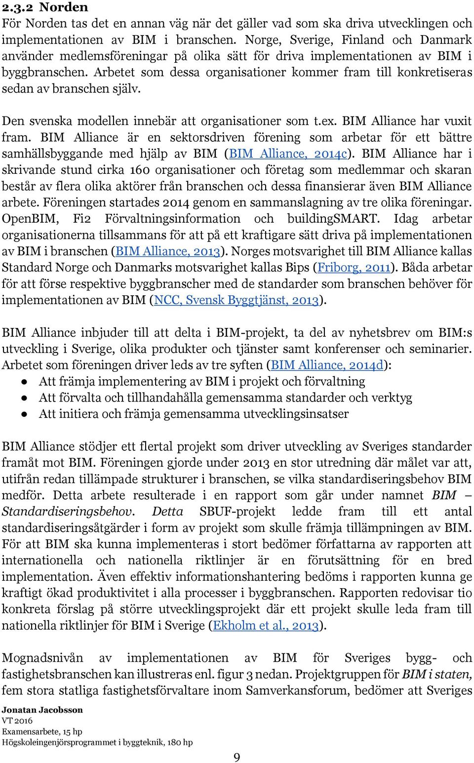 Arbetet som dessa organisationer kommer fram till konkretiseras sedan av branschen själv. Den svenska modellen innebär att organisationer som t.ex. BIM Alliance har vuxit fram.