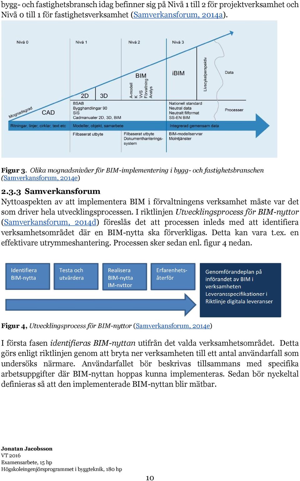 3 Samverkansforum Nyttoaspekten av att implementera BIM i förvaltningens verksamhet måste var det som driver hela utvecklingsprocessen.