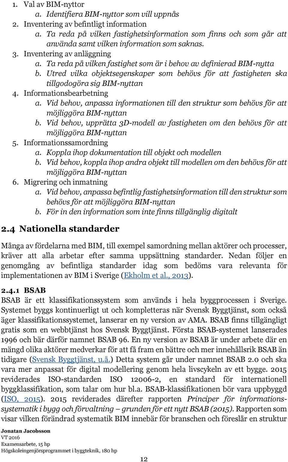 Ta reda på vilken fastighet som är i behov av definierad BIM-nytta b. Utred vilka objektsegenskaper som behövs för att fastigheten ska tillgodogöra sig BIM-nyttan 4. Informationsbearbetning a.