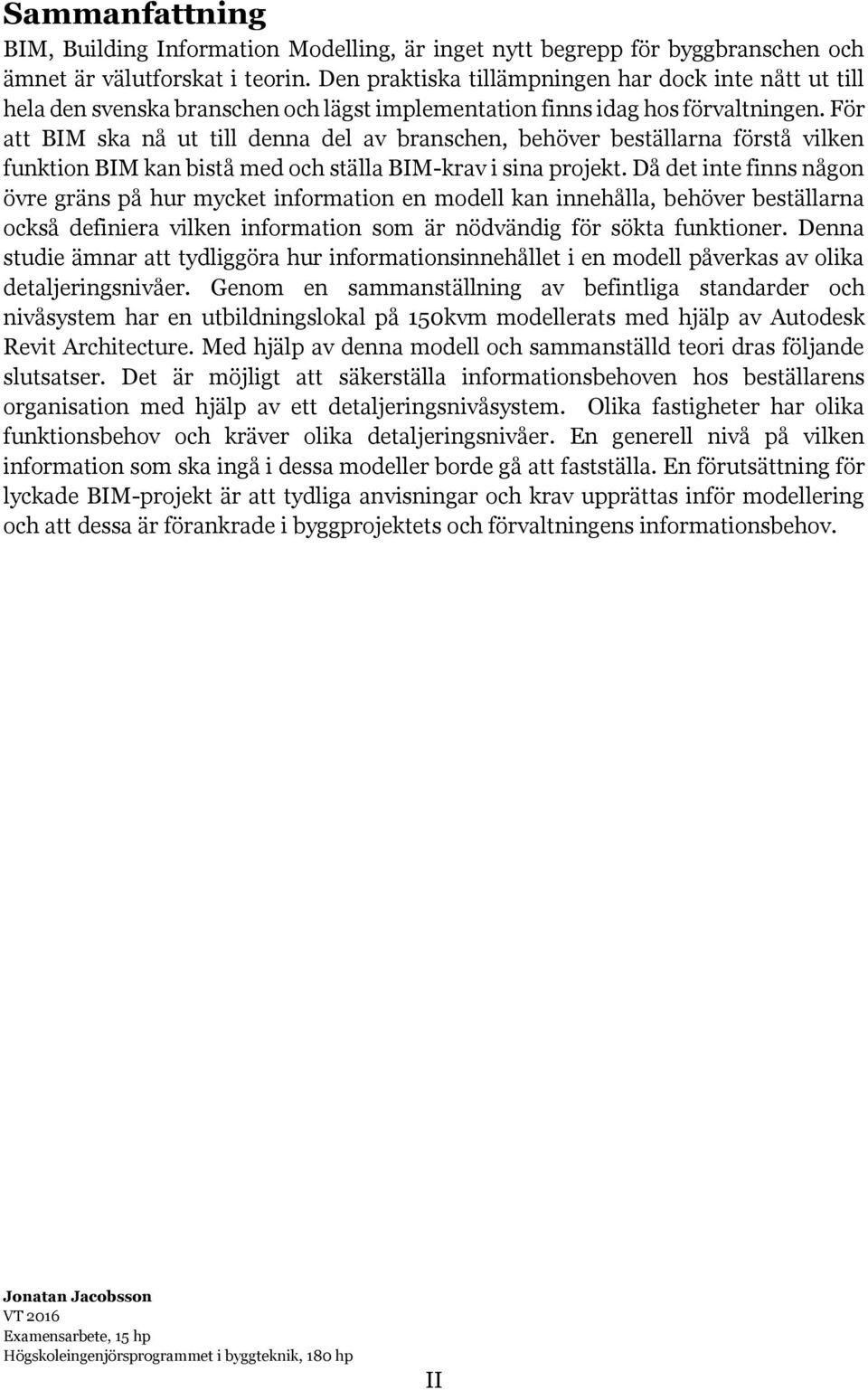 För att BIM ska nå ut till denna del av branschen, behöver beställarna förstå vilken funktion BIM kan bistå med och ställa BIM-krav i sina projekt.