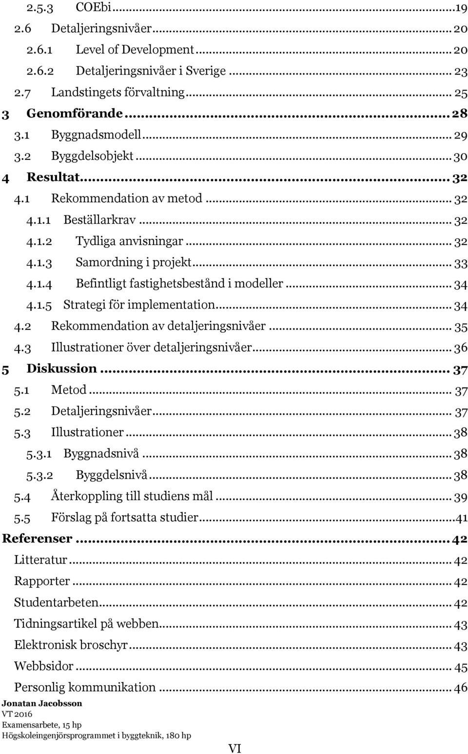 .. 34 4.1.5 Strategi för implementation... 34 4.2 Rekommendation av detaljeringsnivåer... 35 4.3 Illustrationer över detaljeringsnivåer... 36 5 Diskussion... 37 5.1 Metod... 37 5.2 Detaljeringsnivåer.