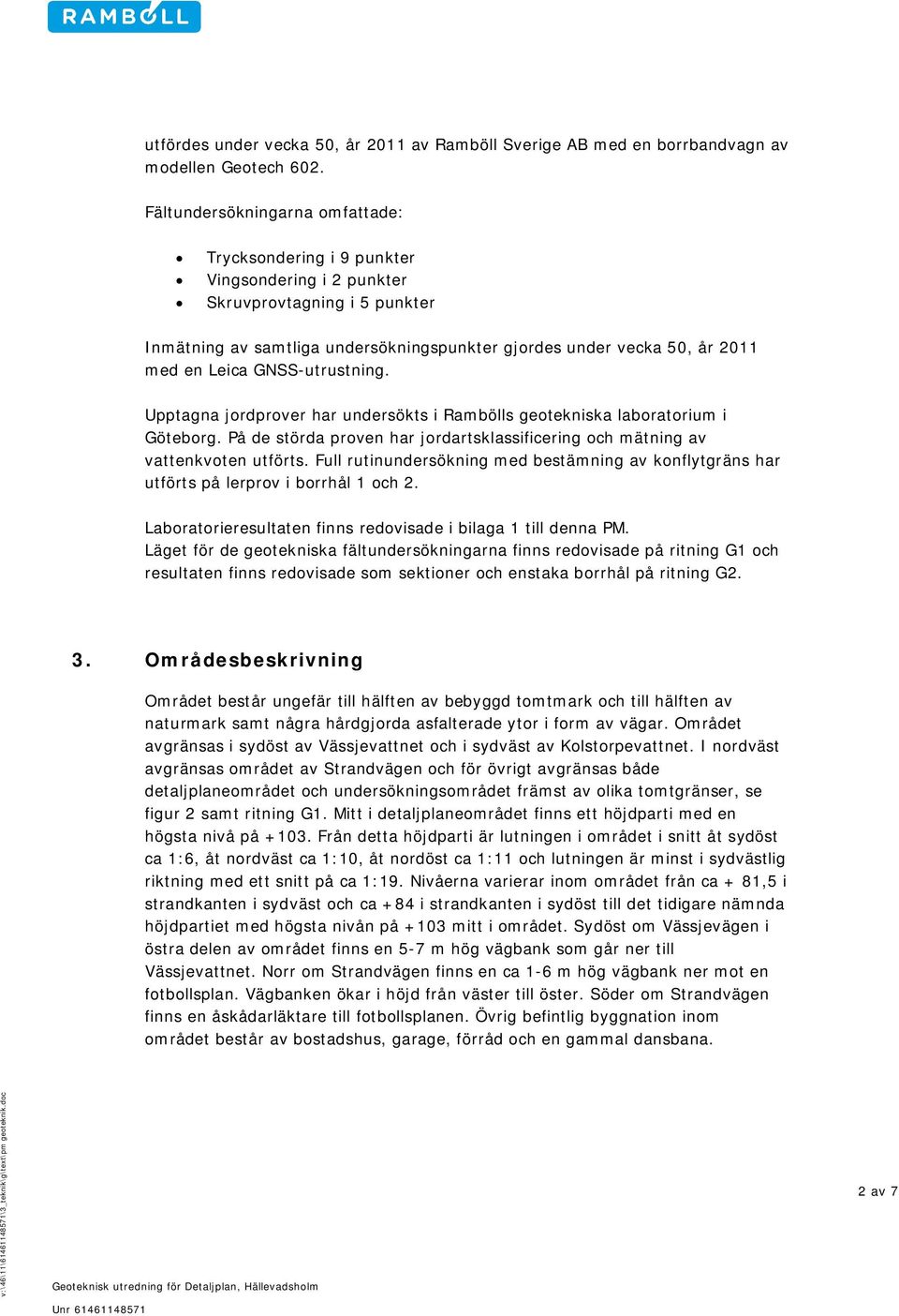 Leica GNSS-utrustning. Upptagna jordprover har undersökts i Rambölls geotekniska laboratorium i Göteborg. På de störda proven har jordartsklassificering och mätning av vattenkvoten utförts.