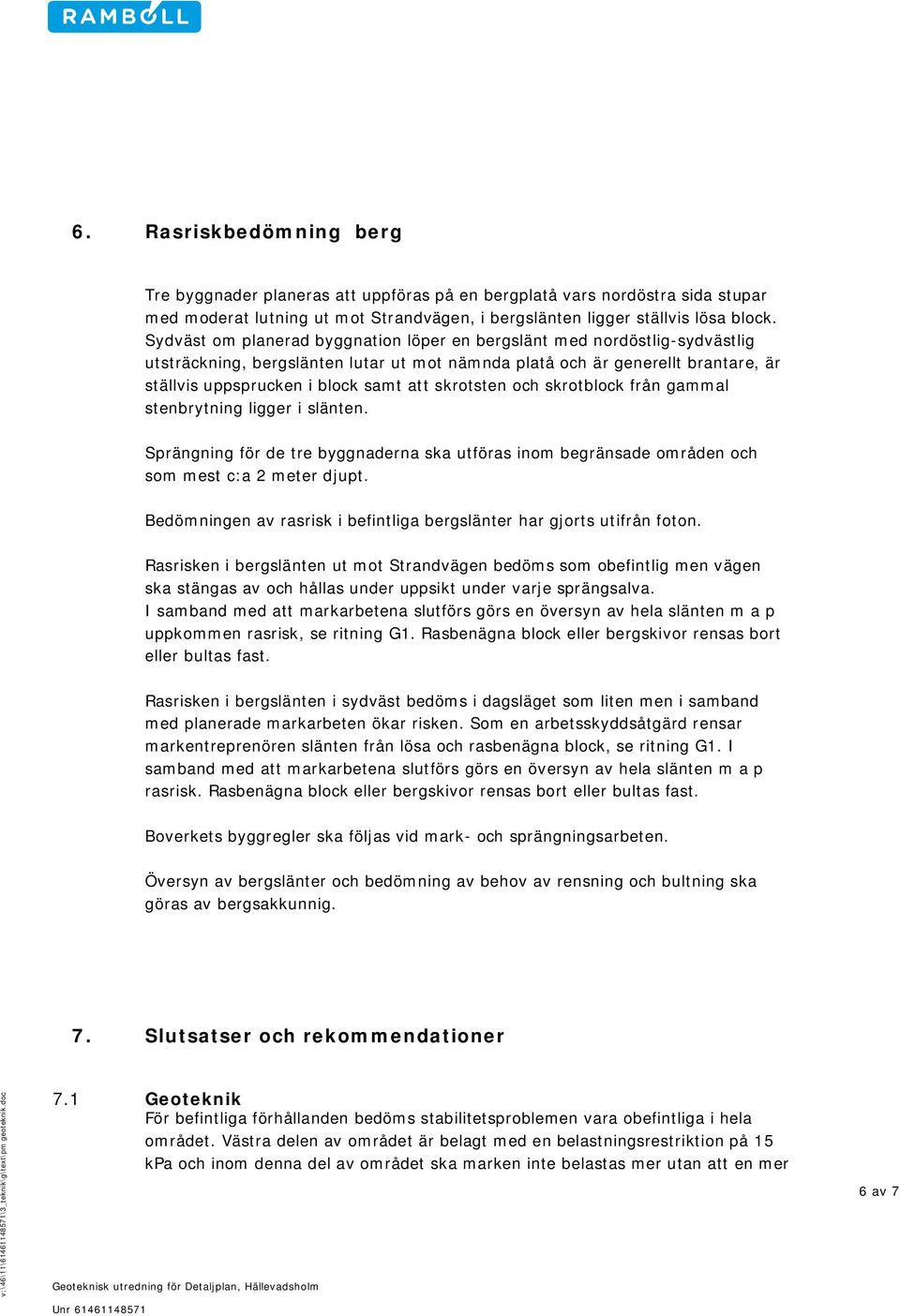 skrotsten och skrotblock från gammal stenbrytning ligger i slänten. Sprängning för de tre byggnaderna ska utföras inom begränsade områden och som mest c:a 2 meter djupt.