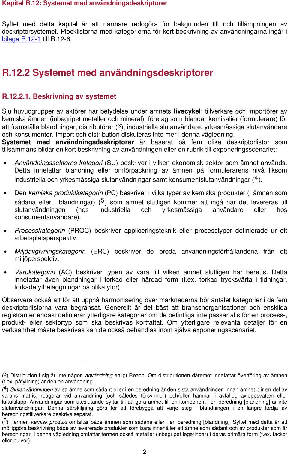 ämnen (inbegripet metaller och mineral), företag som blandar kemikalier (formulerare) för att framställa blandningar, distributörer ( 3 ), industriella slutanvändare, yrkesmässiga slutanvändare och