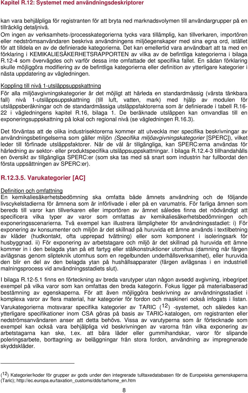 tilldela en av de definierade kategorierna. Det kan emellertid vara användbart att ta med en förklaring i KEMIKALIESÄKERHETSRAPPORTEN av vilka av de befintliga kategorierna i bilaga R.