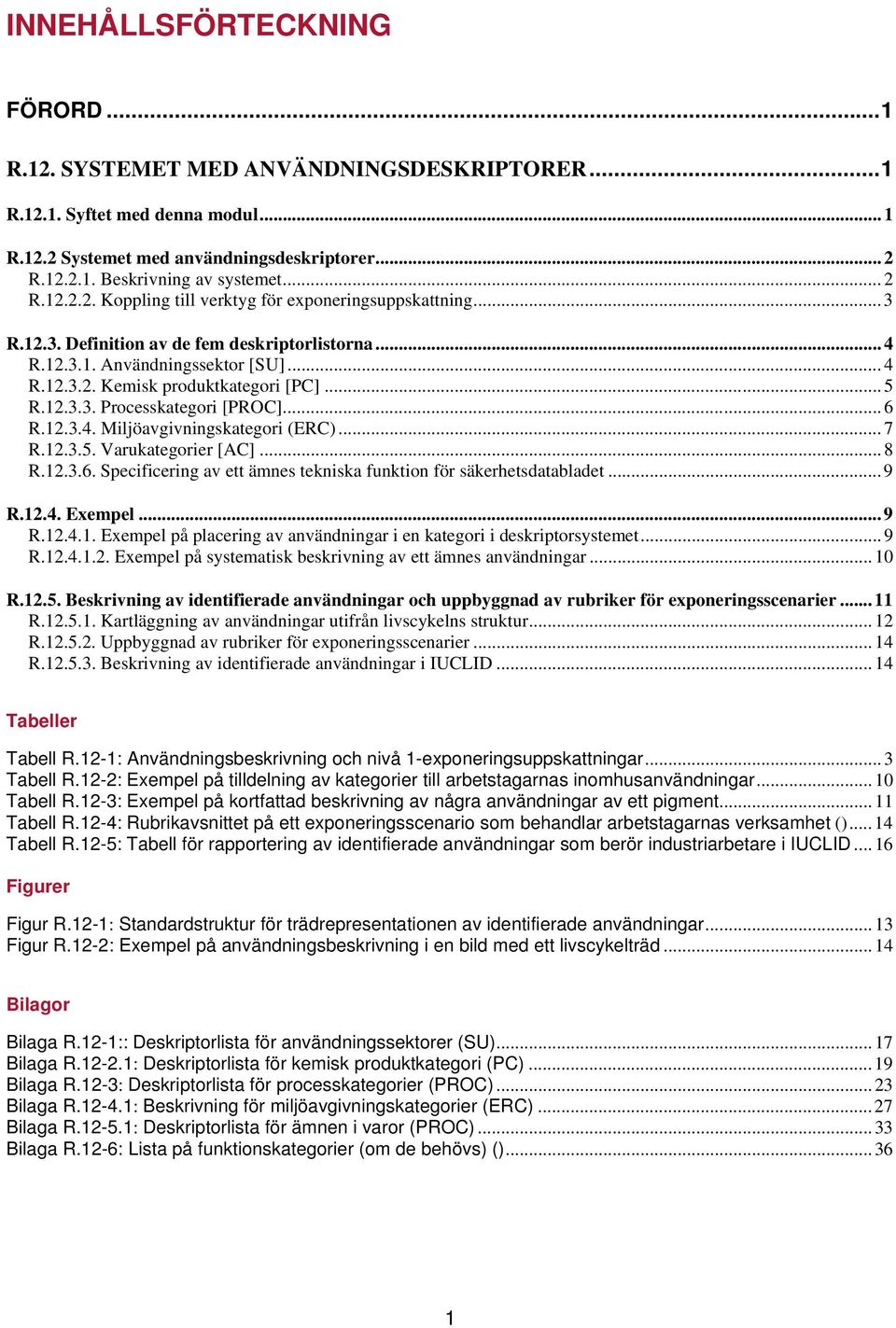 ..7 R.12.3.5. Varukategorier [AC]...8 R.12.3.6. Specificering av ett ämnes tekniska funktion för säkerhetsdatabladet...9 R.12.4. Exempel...9 R.12.4.1. Exempel på placering av användningar i en kategori i deskriptorsystemet.