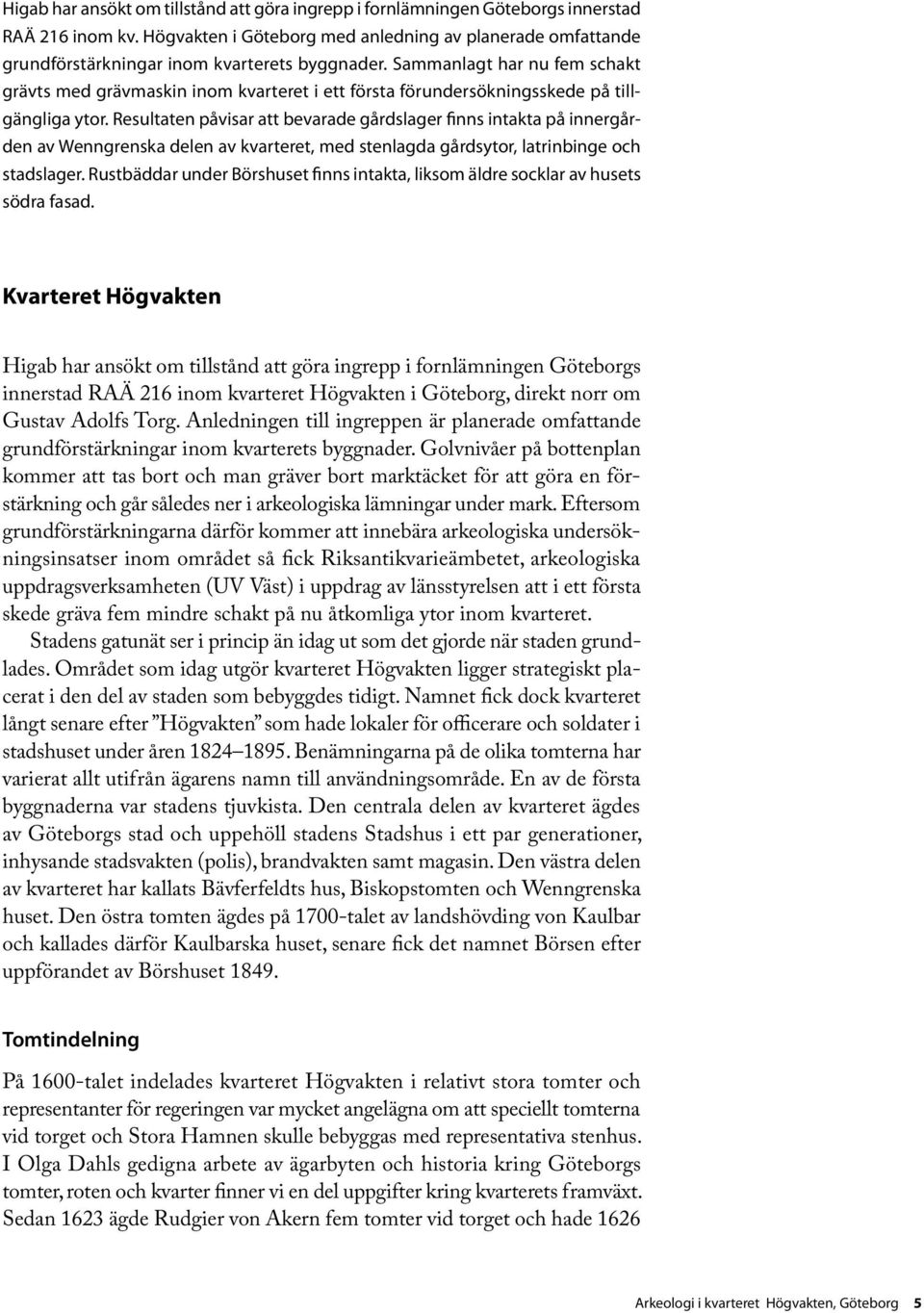 Sammanlagt har nu fem schakt grävts med grävmaskin inom kvarteret i ett första förundersökningsskede på tillgängliga ytor.