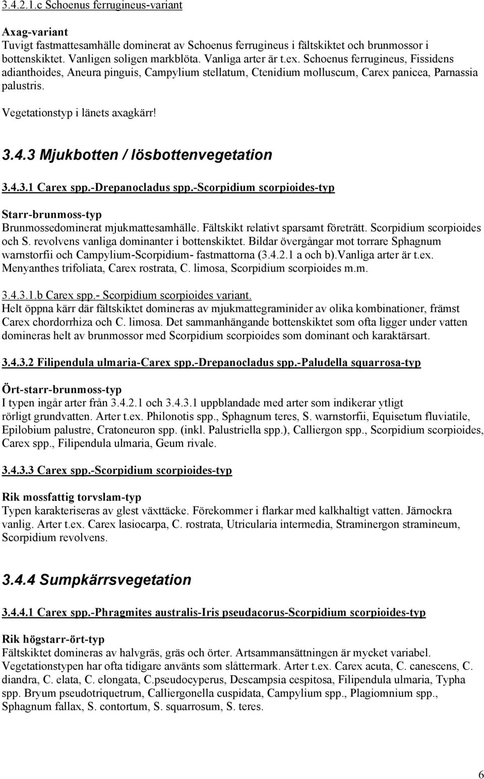 4.3 Mjukbotten / lösbottenvegetation 3.4.3.1 Carex spp.-drepanocladus spp.-scorpidium scorpioides-typ Starr-brunmoss-typ Brunmossedominerat mjukmattesamhälle. Fältskikt relativt sparsamt företrätt.