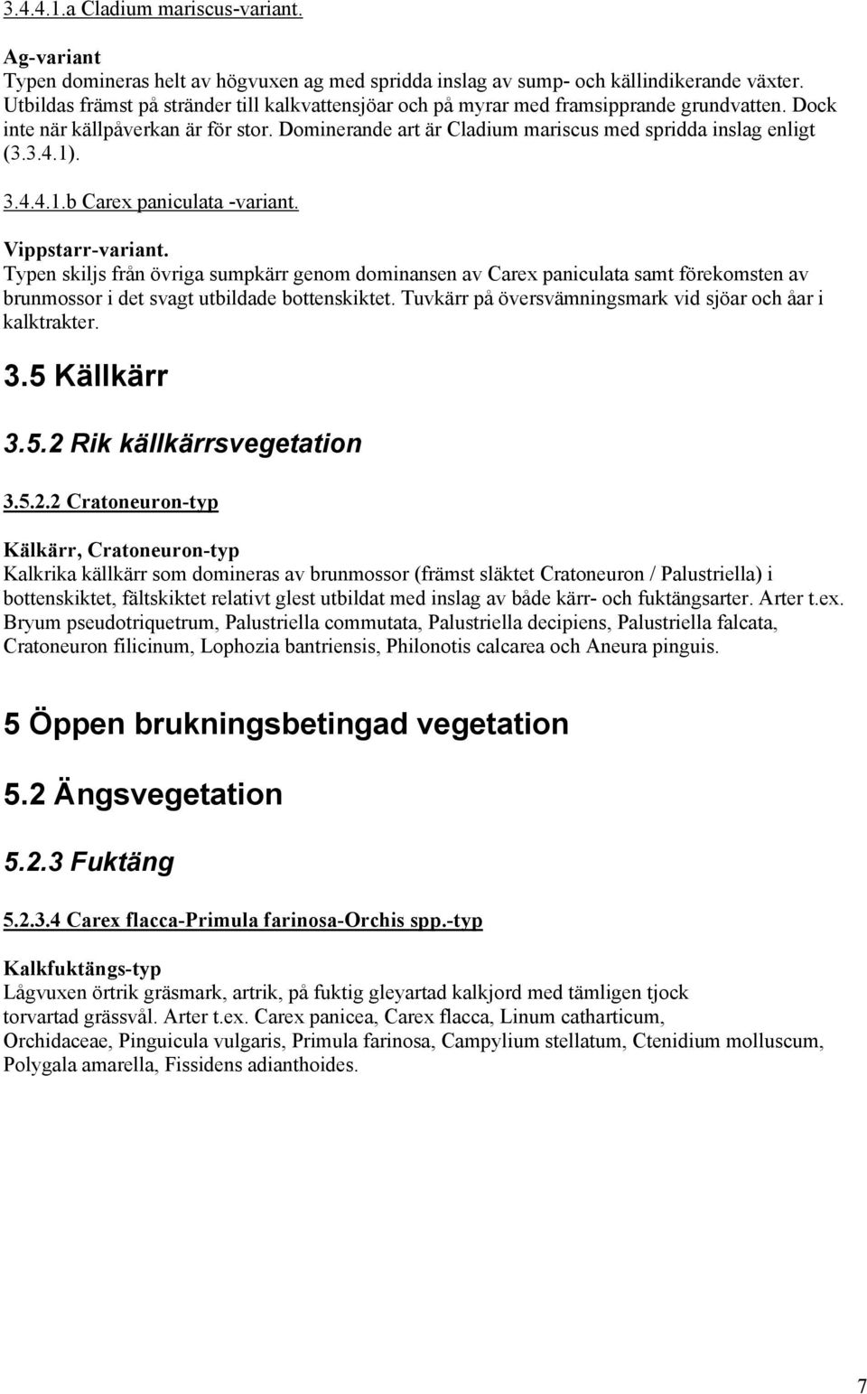 1). 3.4.4.1.b Carex paniculata -variant. Vippstarr-variant. Typen skiljs från övriga sumpkärr genom dominansen av Carex paniculata samt förekomsten av brunmossor i det svagt utbildade bottenskiktet.