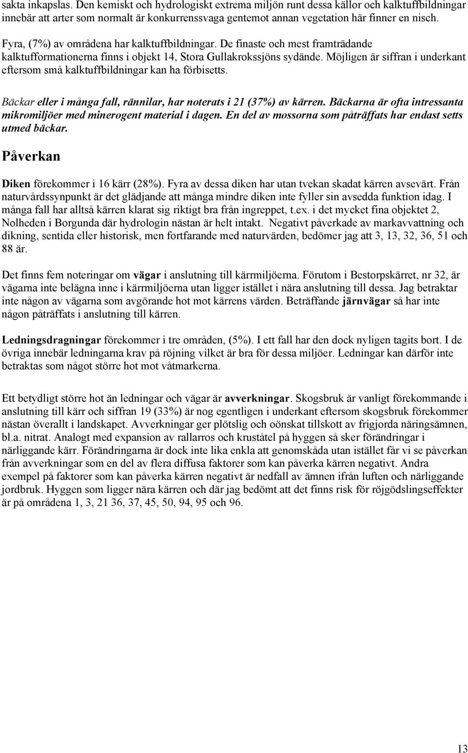 Möjligen är siffran i underkant eftersom små kalktuffbildningar kan ha förbisetts. Bäckar eller i många fall, rännilar, har noterats i 21 (37%) av kärren.