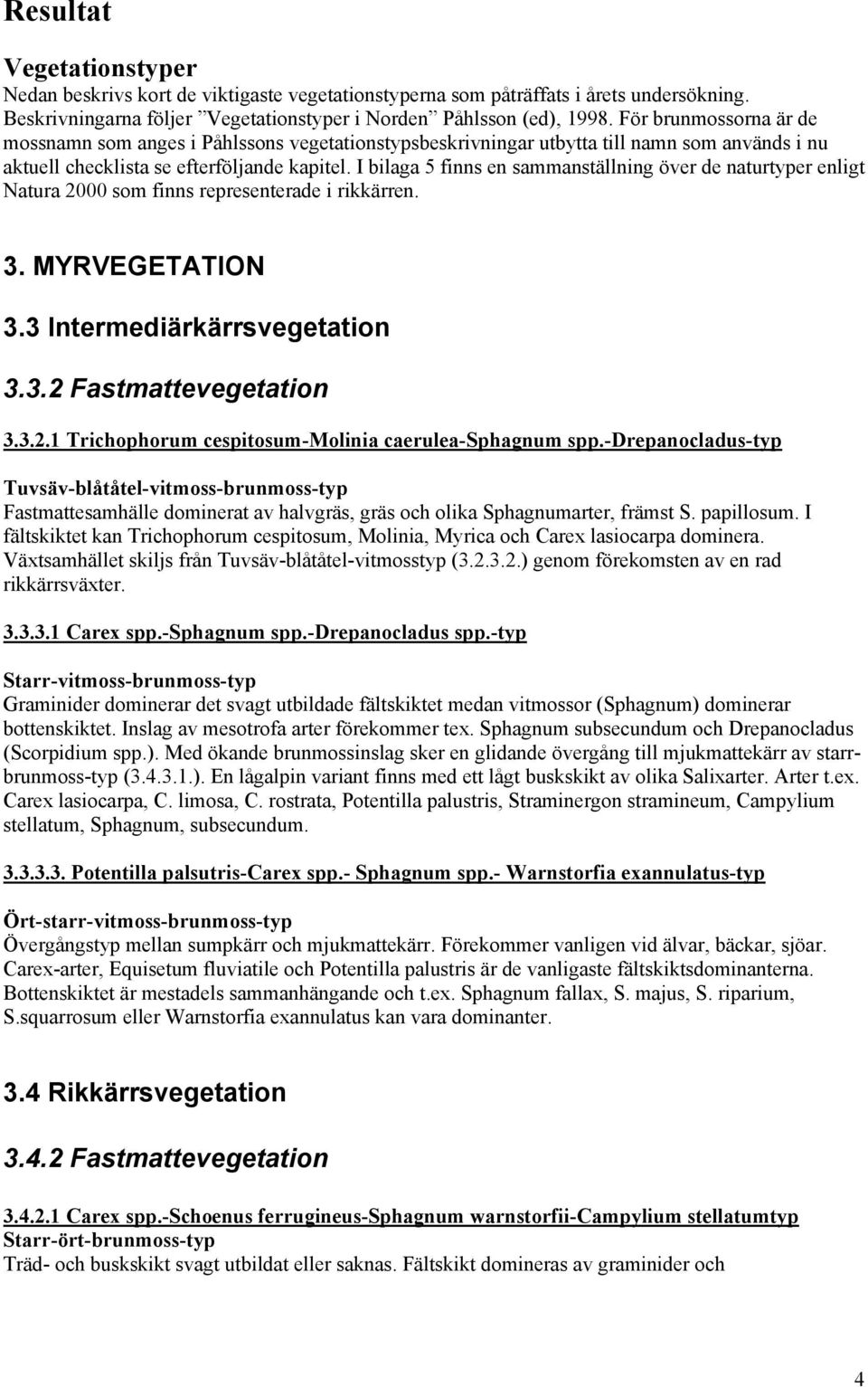 I bilaga 5 finns en sammanställning över de naturtyper enligt Natura 2000 som finns representerade i rikkärren. 3. MYRVEGETATION 3.3 Intermediärkärrsvegetation 3.3.2 Fastmattevegetation 3.3.2.1 Trichophorum cespitosum-molinia caerulea-sphagnum spp.