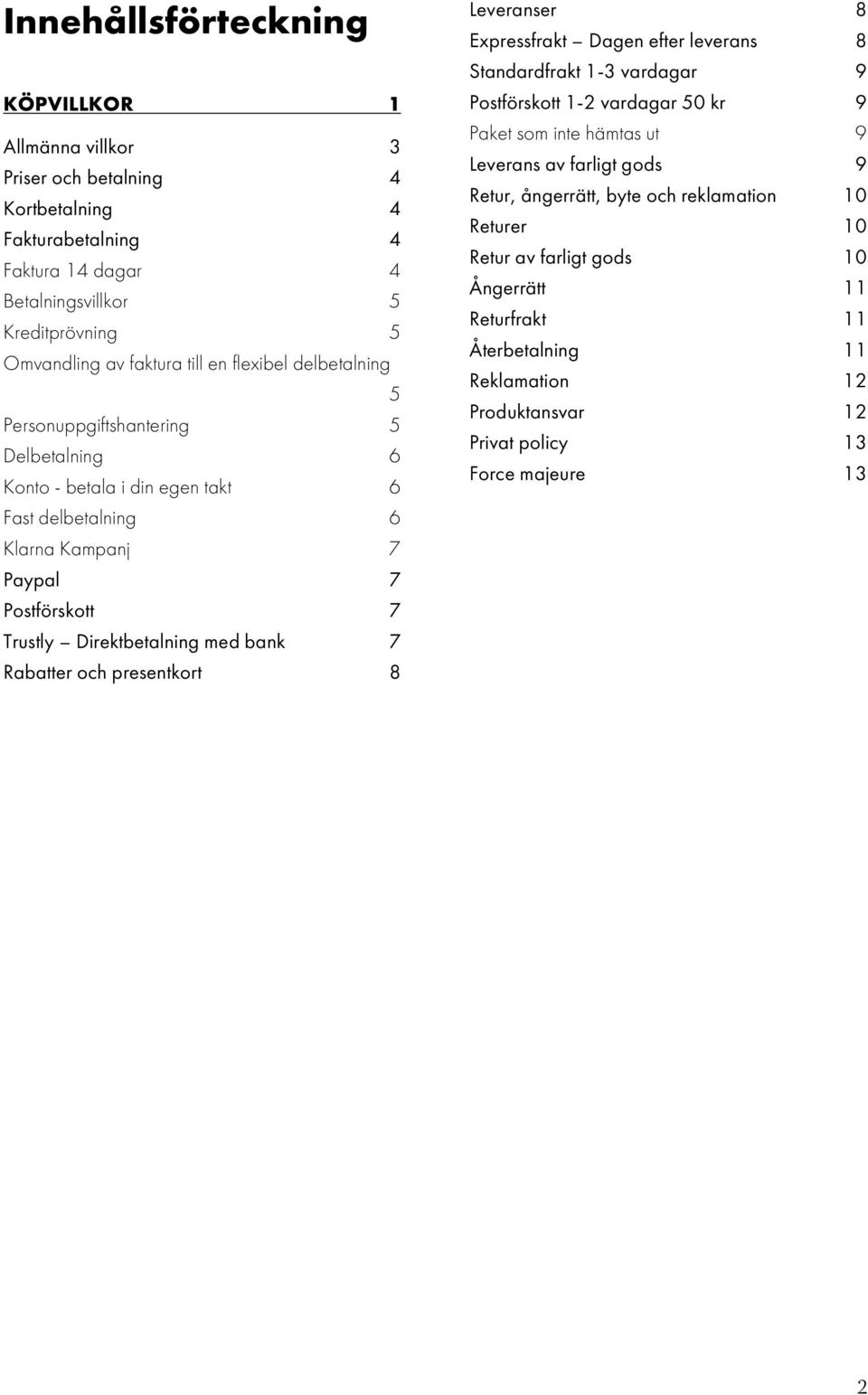 bank 7 Rabatter och presentkort 8 Leveranser 8 Expressfrakt Dagen efter leverans 8 Standardfrakt 1-3 vardagar 9 Postförskott 1-2 vardagar 50 kr 9 Paket som inte hämtas ut 9 Leverans av farligt