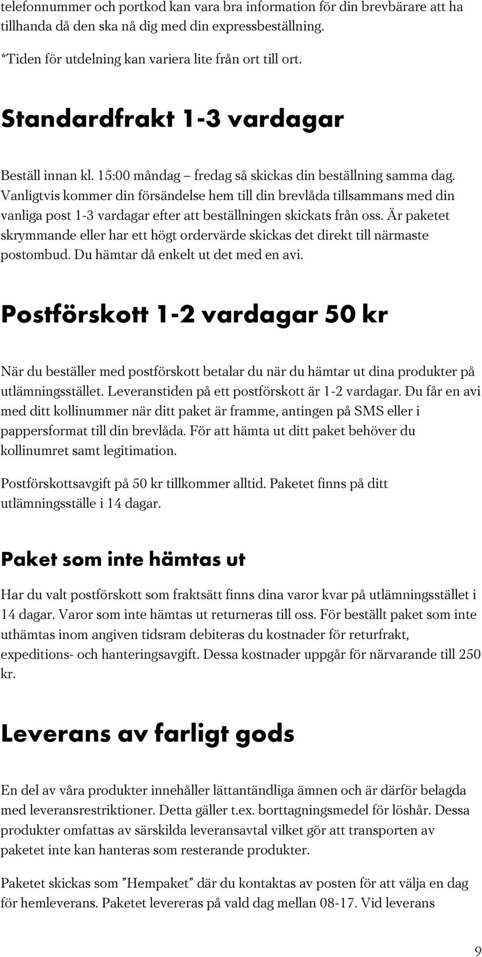 Vanligtvis kommer din försändelse hem till din brevlåda tillsammans med din vanliga post 1-3 vardagar efter att beställningen skickats från oss.