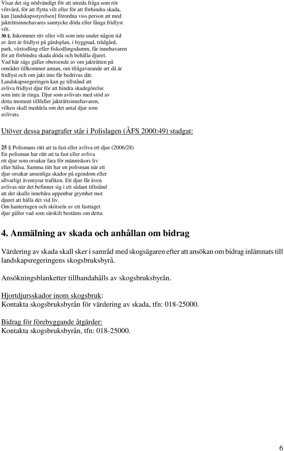 Inkommer räv eller vilt som inte under någon tid av året är fridlyst på gårdsplan, i byggnad, trädgård, park, växtodling eller fiskodlingsdamm, får innehavaren för att förhindra skada döda och