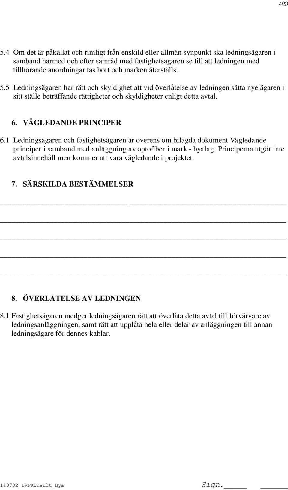 bort och marken återställs. 5.5 Ledningsägaren har rätt och skyldighet att vid överlåtelse av ledningen sätta nye ägaren i sitt ställe beträffande rättigheter och skyldigheter enligt detta avtal. 6.