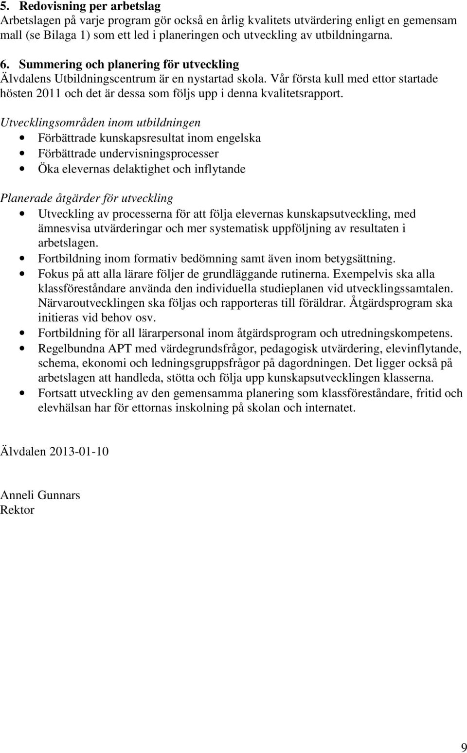 Utvecklingsområden inom utbildningen Förbättrade kunskapsresultat inom engelska Förbättrade undervisningsprocesser Öka elevernas delaktighet och inflytande Planerade åtgärder för utveckling