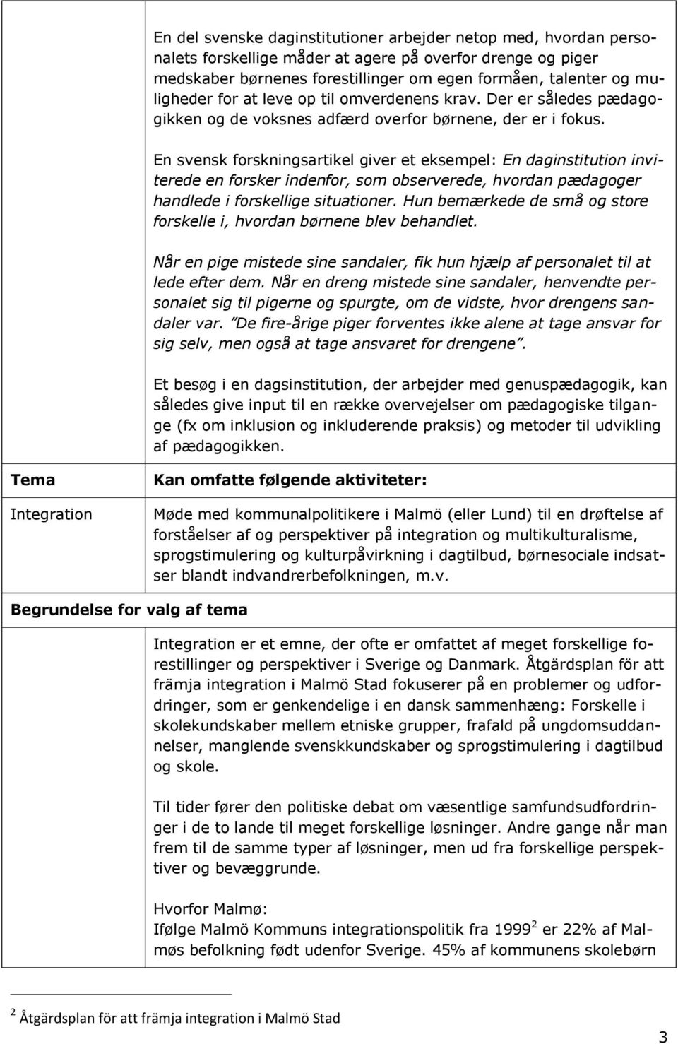 En svensk forskningsartikel giver et eksempel: En daginstitution inviterede en forsker indenfor, som observerede, hvordan pædagoger handlede i forskellige situationer.