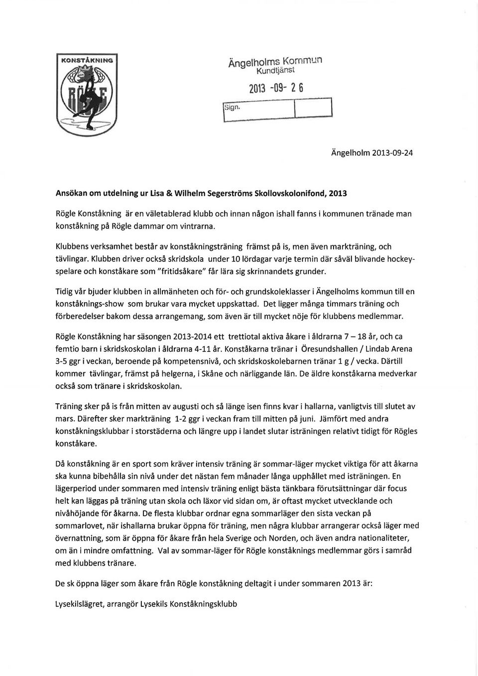 Klubben driver också skridskola under 10 lördagar varje termin där såväl blivande hockeyspelare och konståkare som "fritidsåkare" får lära sig skrinnandets grunder.