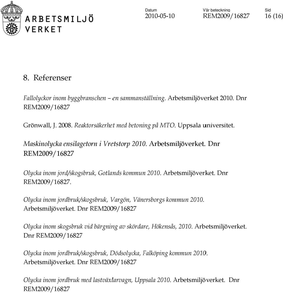 Olycka inom jordbruk/skogsbruk, Vargön, Vänersborgs kommun 2010. Arbetsmiljöverket. Dnr REM2009/16827 Olycka inom skogsbrukk vid bärgning av skördare, Hökensås, 2010. Arbetsmiljöverket. Dnr REM2009/16827 Olycka inom jordbruk/skogsbruk, Dödsolycka, Falköping kommun 2010.