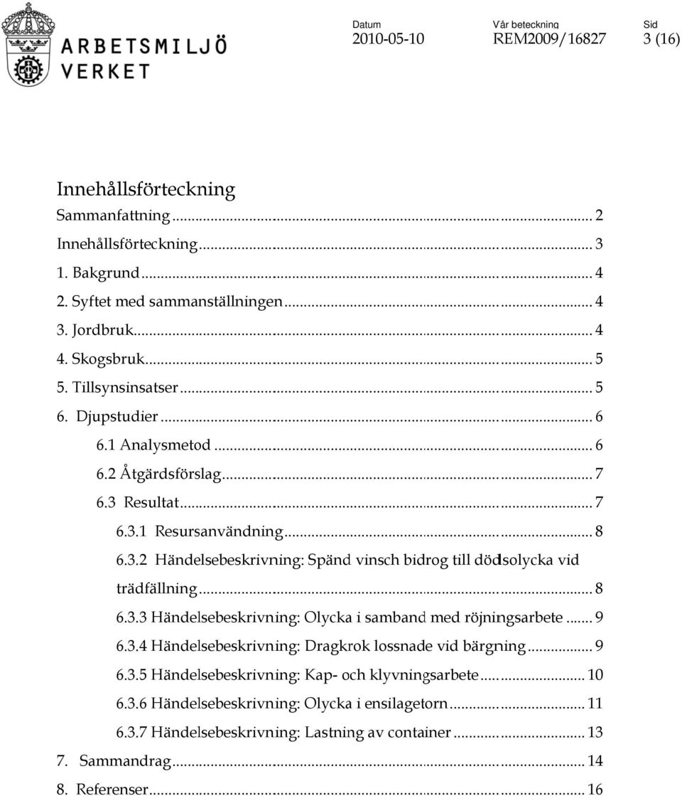 .............. 8 6.3.3 Händelsebeskrivning: Olycka i sambandd med röjningsarbete... 9 6.3.4 Händelsebeskrivning: Dragkrok lossnade vid bärgning... 9 6.3.5 Händelsebeskrivning: Kap- och klyvningsarbete.