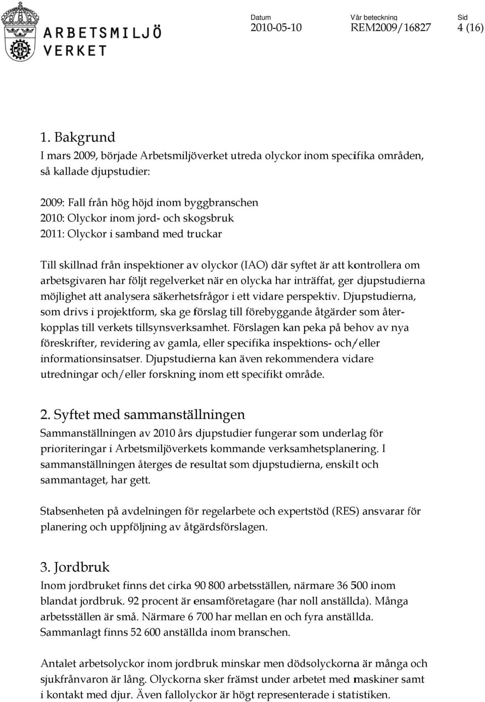 2011: Olyckor i samband med truckar Till skillnad från inspektioner avv olyckor (IAO) där syftet är att kontrollera om arbetsgivaren har följt regelverket när en olycka har inträffat, ger